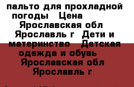 пальто для прохладной погоды › Цена ­ 2 000 - Ярославская обл., Ярославль г. Дети и материнство » Детская одежда и обувь   . Ярославская обл.,Ярославль г.